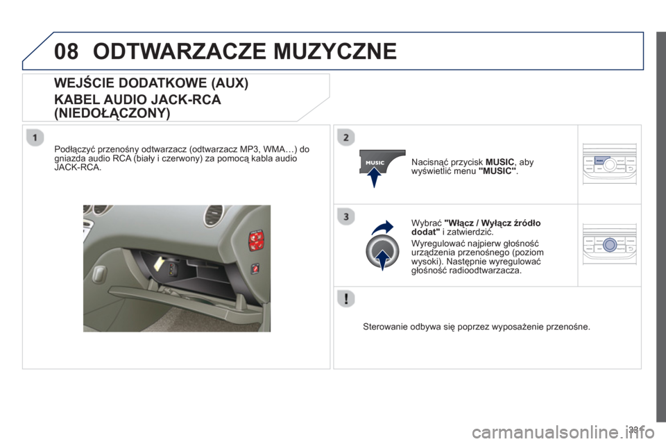 Peugeot 308 SW BL 2012.5  Instrukcja Obsługi (in Polish) 331
08ODTWARZACZE MUZYCZNE 
WEJŚCIE DODATKOWE (AUX) 
 
KABEL AUDIO JACK-RCA 
(NIEDOŁĄCZONY) 
 
 
Podłączyć przenośny odtwarzacz (odtwarzacz MP3, WMA…) dogniazda audio RCA (biały i czerwony) 