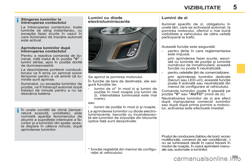 Peugeot 308 SW BL 2012.5  Manualul de utilizare (in Romanian) 5VIZIBILITATE
   
Stingerea luminilor la 
întreruperea contactului 
  La întreruperea contactului, toate 
luminile se sting instantaneu, cu 
excepţia fazei scurte în cazul în 
care iluminatul de 