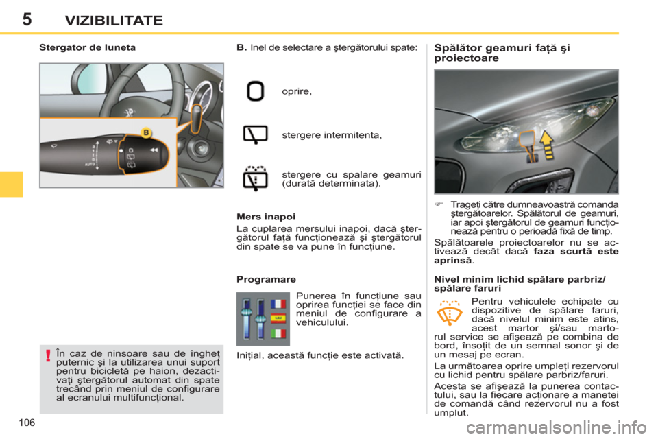 Peugeot 308 SW BL 2012.5  Manualul de utilizare (in Romanian) 5
106
VIZIBILITATE
   
 
 
 
 
 
 
 
 
Spălător geamuri faţă şi 
proiectoare    
B. 
  Inel de selectare a ştergătorului spate: 
  oprire, 
  stergere intermitenta, 
  stergere cu spalare geamu