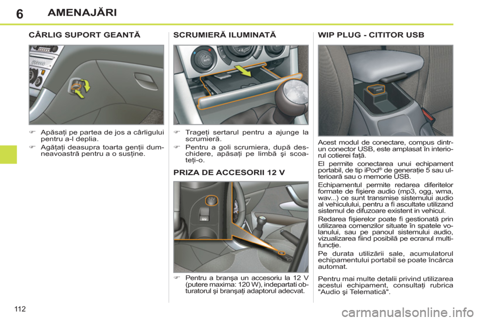 Peugeot 308 SW BL 2012.5  Manualul de utilizare (in Romanian) 6
11 2
AMENAJĂRI
PRIZA DE ACCESORII 12 V 
 
 
 
�) 
 Pentru a branşa un accesoriu la 12 V 
(putere maxima: 120 W), indepartati ob-
turatorul şi branşaţi adaptorul adecvat.  
SCRUMIERĂ ILUMINATĂ