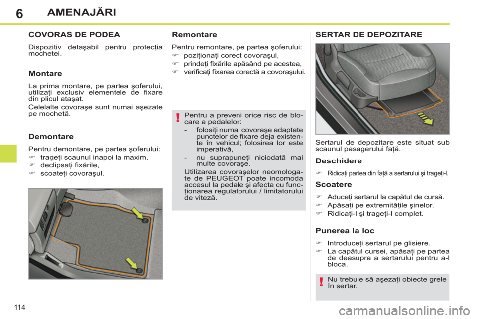 Peugeot 308 SW BL 2012.5  Manualul de utilizare (in Romanian) 6
11 4
AMENAJĂRI
 
 
Pentru a preveni orice risc de blo-
care a pedalelor: 
   
 
-  folosiţi numai covoraşe adaptate 
punctelor de ﬁ xare deja existen-
te în vehicul; folosirea lor este 
impera