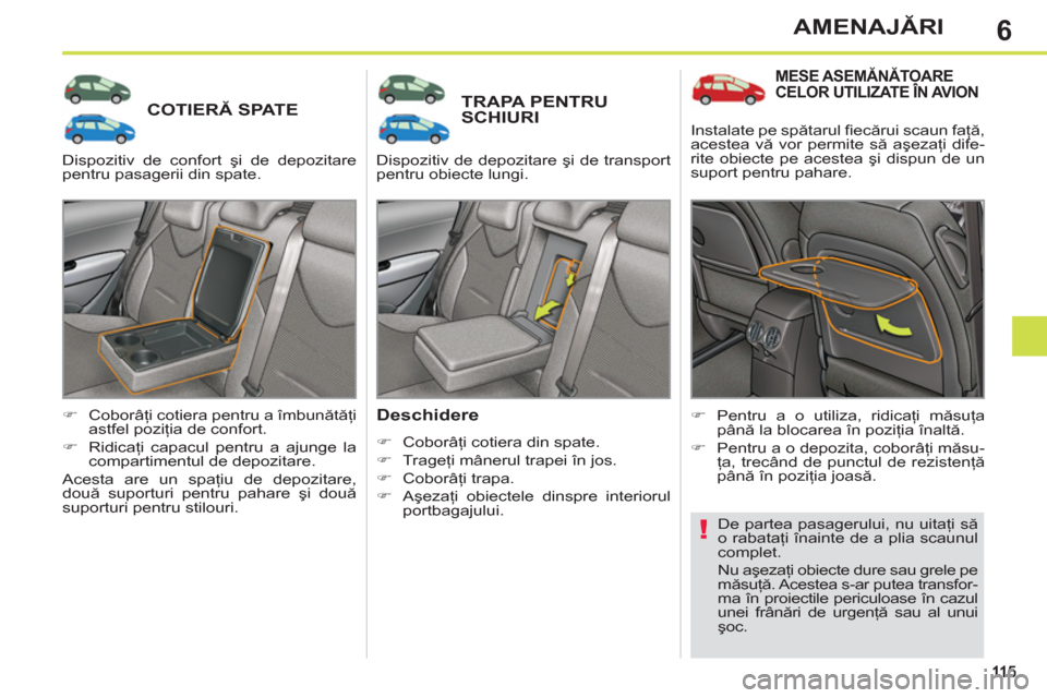 Peugeot 308 SW BL 2012.5  Manualul de utilizare (in Romanian) 6AMENAJĂRI
COTIERĂ SPATE TRAPA PENTRU SCHIURI
   
Deschidere 
 
 
 
�) 
 Coborâţi cotiera din spate. 
   
�) 
 Trageţi mânerul trapei în jos. 
   
�) 
 Coborâţi trapa. 
   
�) 
 Aşezaţi obi