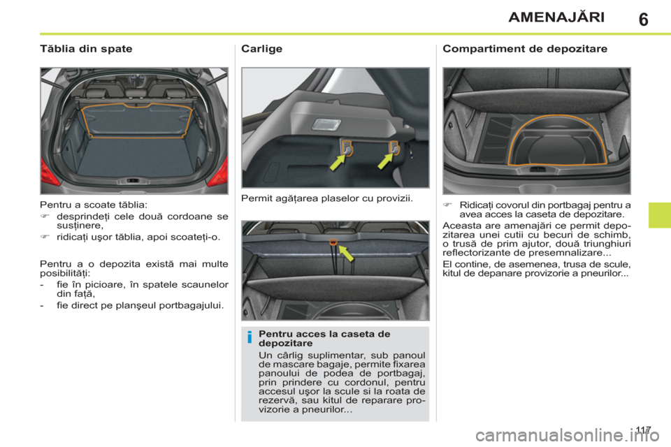 Peugeot 308 SW BL 2012.5  Manualul de utilizare (in Romanian) 6
11 7
AMENAJĂRI
 
Pentru a scoate tăblia: 
   
 
�) 
 desprindeţi cele două cordoane se 
susţinere, 
   
�) 
 ridicaţi uşor tăblia, apoi scoateţi-o.  
 
 
 
 
 
 
 
Tăblia din spate 
 
 
Pe