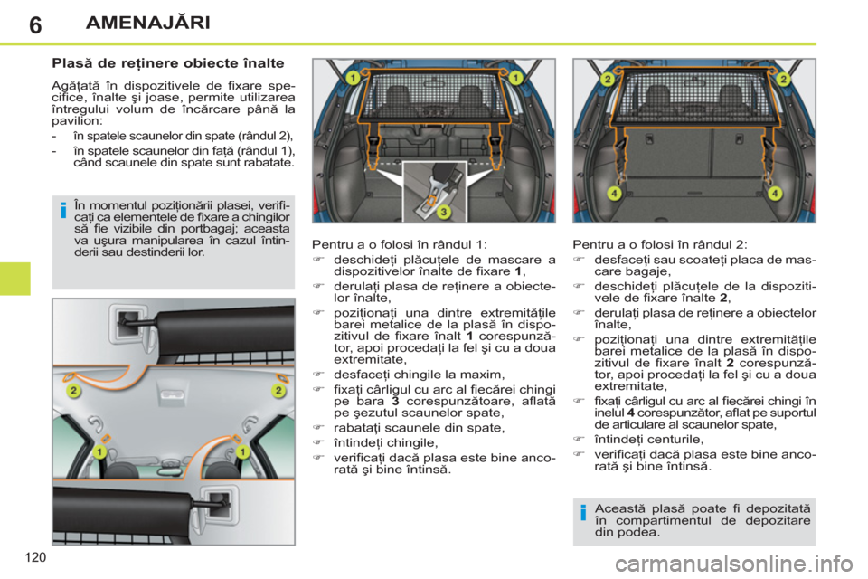 Peugeot 308 SW BL 2012.5  Manualul de utilizare (in Romanian) 6
120
AMENAJĂRI
 
 
 
 
 
 
 
Plasă de reţinere obiecte înalte 
 
Agăţată în dispozitivele de ﬁ xare  spe-
ciﬁ ce,  înalte şi joase, permite utilizarea 
întregului volum de încărcare 