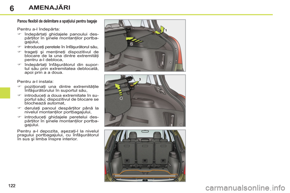 Peugeot 308 SW BL 2012.5  Manualul de utilizare (in Romanian) 6AMENAJĂRI
 
 
 
 
 
 
 
 
 
 
Panou flexibil de delimitare a spaţiului pentru bagaje 
 
Pentru a-l instala: 
   
 
�) 
 poziţionaţi una dintre extremităţile 
înfăşurătorului în suportul s