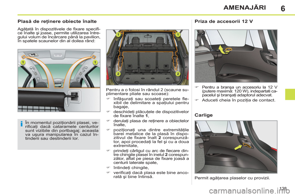 Peugeot 308 SW BL 2012.5  Manualul de utilizare (in Romanian) 6
123
AMENAJĂRI
 
 
 
 
 
 
 
Plasă de reţinere obiecte înalte 
 
Agăţată în dispozitivele de ﬁ xare  speciﬁ -
ce înalte şi joase, permite utilizarea între-
gului volum de încărcare p