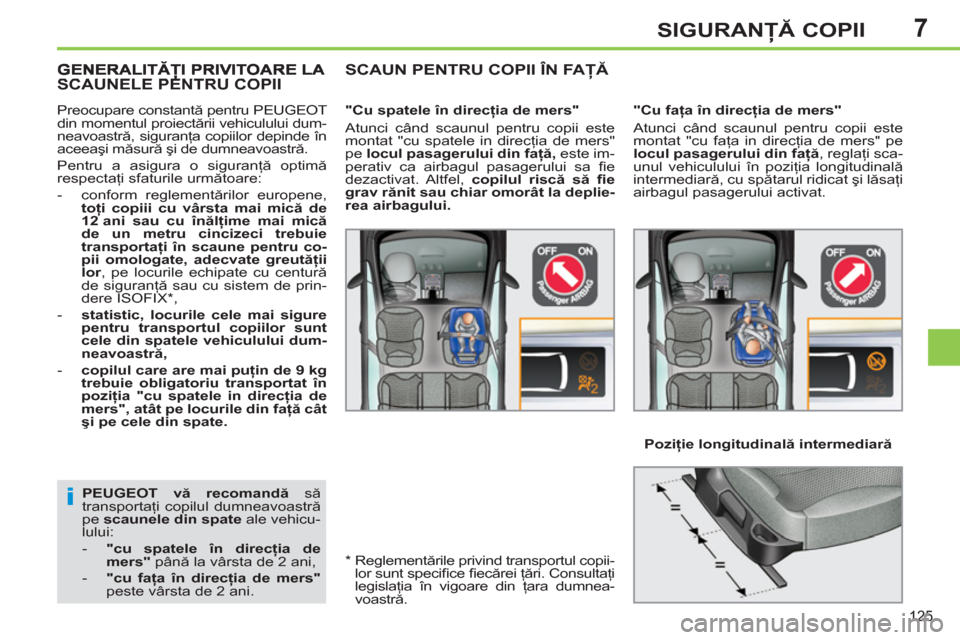 Peugeot 308 SW BL 2012.5  Manualul de utilizare (in Romanian) 7
125
SIGURANŢĂ COPII
 
 
PEUGEOT 
  vă recomandă 
 să 
transportaţi copilul dumneavoastră 
pe  scaunele din spate 
 ale vehicu-
lului: 
   
 
-   "cu spatele în direcţia de 
mers" 
 până l