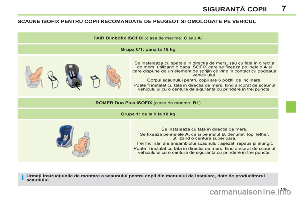 Peugeot 308 SW BL 2012.5  Manualul de utilizare (in Romanian) 7
133
SIGURANŢĂ COPII
 
 
Urmaţi instrucţiunile de montare a scaunului pentru copii din manualul de instalare, date de producătorul 
scaunului. 
 
SCAUNE ISOFIX PENTRU COPII RECOMANDATE DE PEUGEO