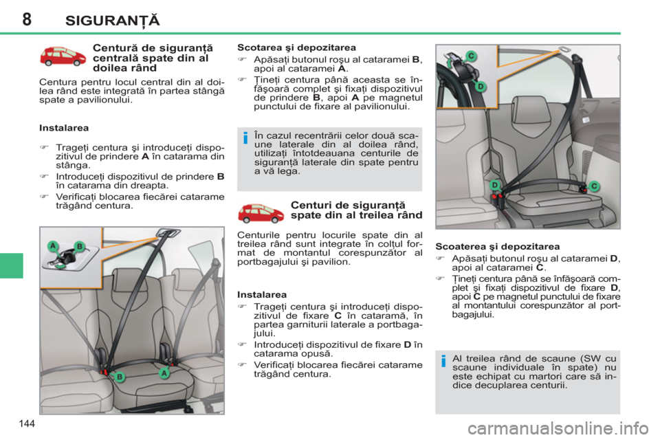 Peugeot 308 SW BL 2012.5  Manualul de utilizare (in Romanian) 8
144
SIGURANŢĂ
 
 
Centură de siguranţă 
centrală spate din al 
doilea rând 
   
Instalarea    
Scotarea şi depozitarea 
   
 
�) 
 Apăsaţi butonul roşu al cataramei  B 
, 
apoi al cataram