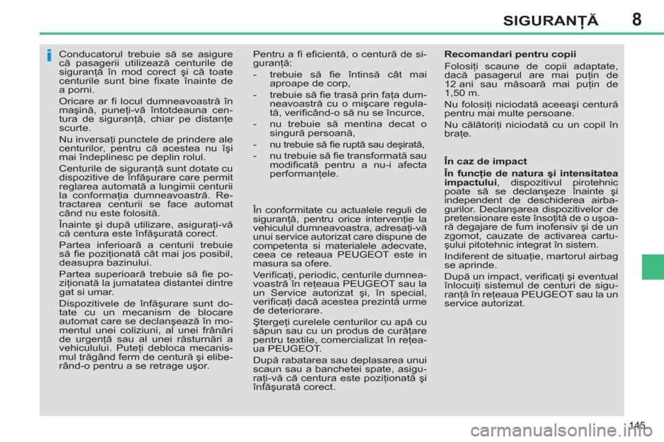 Peugeot 308 SW BL 2012.5  Manualul de utilizare (in Romanian) 8
145
SIGURANŢĂ
 
 
 
 
 
 
Conducatorul trebuie să se asigure 
că pasagerii utilizează centurile de 
siguranţă în mod corect şi că toate 
centurile sunt bine ﬁ xate înainte de 
a porni. 