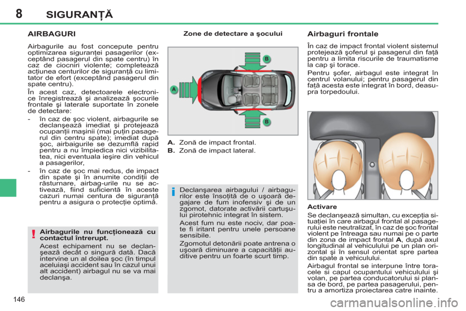 Peugeot 308 SW BL 2012.5  Manualul de utilizare (in Romanian) 8
146
SIGURANŢĂ
 
AIRBAGURI 
 
Declanşarea airbagului / airbagu-
rilor este însoţită de o uşoară de-
gajare de fum inofensiv şi de un 
zgomot, datorate activării cartuşu-
lui pirotehnic int