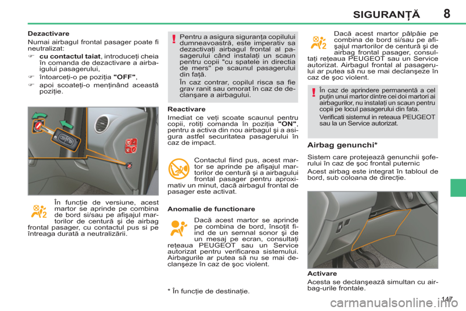 Peugeot 308 SW BL 2012.5  Manualul de utilizare (in Romanian) 8
147
SIGURANŢĂ
 
În caz de aprindere permanentă a cel 
puţin unui martor dintre cei doi martori ai 
airbagurilor, nu instalaţi un scaun pentru 
copii pe locul pasagerului din fata. 
  Ve r iﬁ