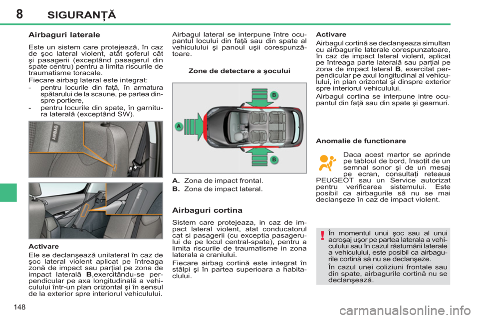 Peugeot 308 SW BL 2012.5  Manualul de utilizare (in Romanian) 8
148
SIGURANŢĂ
 
 
 
 
 
 
 
Airbaguri laterale 
 
Este un sistem care protejează, în caz 
de şoc lateral violent, atât şoferul cât 
şi pasagerii (exceptând pasagerul din 
spate centru) pen