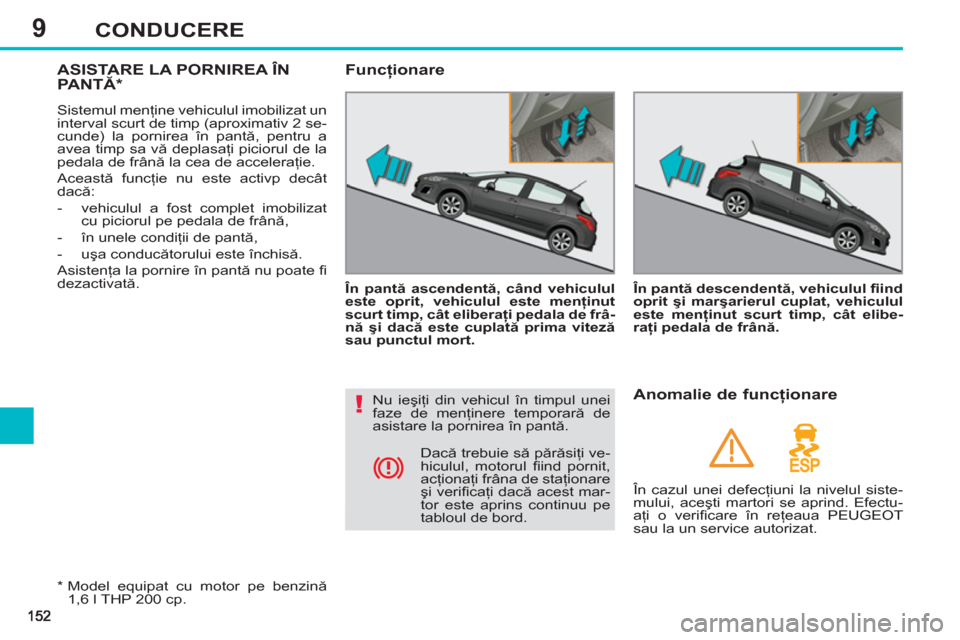 Peugeot 308 SW BL 2012.5 Manualul de utilizare (in Romanian) 9CONDUCERE
ASISTARE LA PORNIREA ÎNPANTĂ*
Sistemul menţine vehiculul imobilizat un
interval scurt de timp (aproximativ 2 se-
cunde) la pornirea în pantă, pentru a
avea timp sa vă deplasaţi p Peugeot 308 SW BL 2012.5 Manualul de utilizare (in Romanian) 9CONDUCERE
ASISTARE LA PORNIREA ÎNPANTĂ*
Sistemul menţine vehiculul imobilizat un
interval scurt de timp (aproximativ 2 se-
cunde) la pornirea în pantă, pentru a
avea timp sa vă deplasaţi p