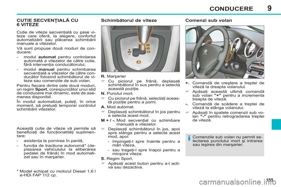 Peugeot 308 SW BL 2012.5  Manualul de utilizare (in Romanian) 9CONDUCERE
CUTIE SECVENŢIALĂ CU6 VITEZE   
Schimbătorul de viteze 
 
 
R. 
 Marşarier 
   
 
�) 
 Cu piciorul pe frână, deplasaţi 
schimbătorul în sus pentru a selecta 
această poziţie.  
 