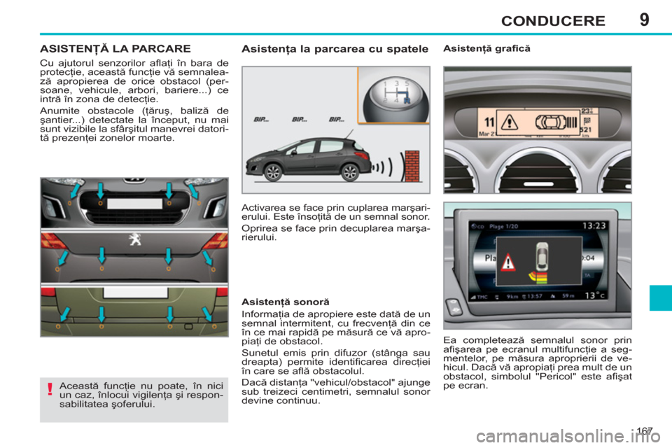 Peugeot 308 SW BL 2012.5 Manualul de utilizare (in Romanian) 9
167
CONDUCERE
ASISTENŢĂ LA PARCARE
Cu ajutorul senzorilor afl aţi în bara de
protecţie, această funcţie vă semnalea-
ză apropierea de orice obstacol (per-
soane, vehicule, arbori, barie Peugeot 308 SW BL 2012.5 Manualul de utilizare (in Romanian) 9
167
CONDUCERE
ASISTENŢĂ LA PARCARE
Cu ajutorul senzorilor afl aţi în bara de
protecţie, această funcţie vă semnalea-
ză apropierea de orice obstacol (per-
soane, vehicule, arbori, barie