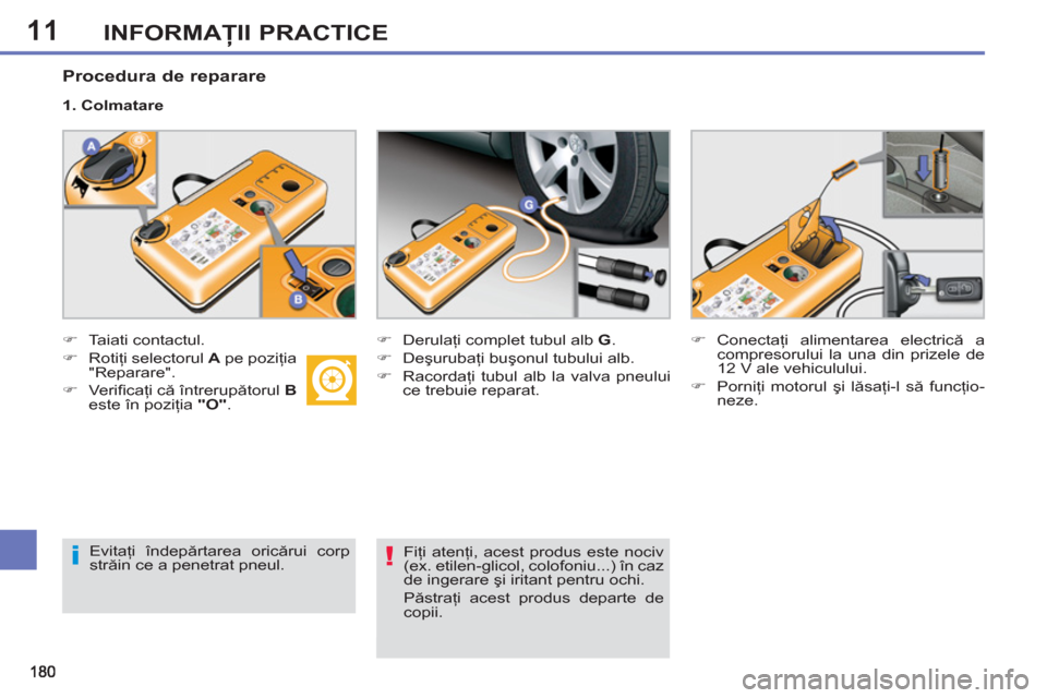 Peugeot 308 SW BL 2012.5  Manualul de utilizare (in Romanian) 11INFORMAŢII PRACTICE
 
 
Procedura de reparare 
 
 
 
�) 
 Taiati contactul. 
   
�) 
 Rotiţi selectorul  A 
 pe poziţia 
"Reparare". 
   
�) 
 Veriﬁ caţi că întrerupătorul  B 
 
este în po