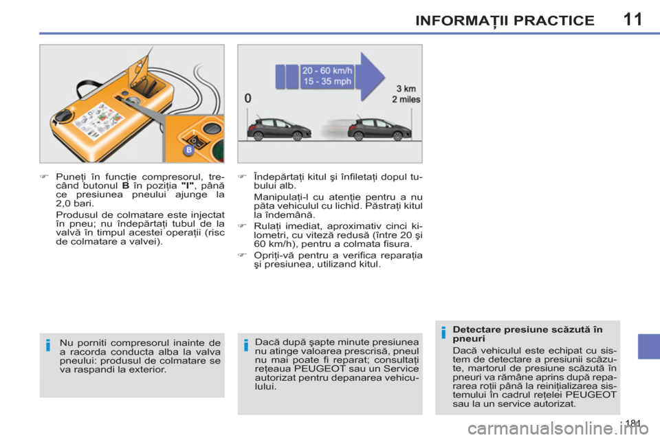 Peugeot 308 SW BL 2012.5  Manualul de utilizare (in Romanian) 11
181
INFORMAŢII PRACTICE
 
 
Dacă după şapte minute presiunea 
nu atinge valoarea prescrisă, pneul 
nu mai poate ﬁ   reparat;  consultaţi 
reţeaua PEUGEOT sau un Service 
autorizat pentru d