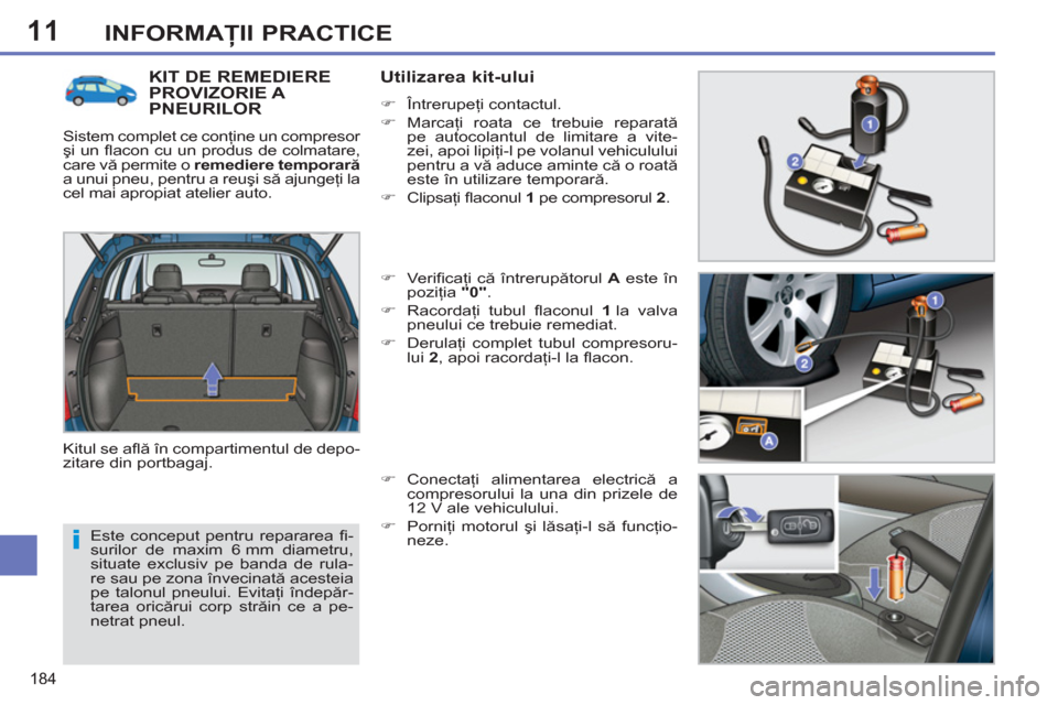Peugeot 308 SW BL 2012.5  Manualul de utilizare (in Romanian) 11
184
INFORMAŢII PRACTICE
 
Este conceput pentru repararea ﬁ -
surilor de maxim 6 mm diametru, 
situate exclusiv pe banda de rula-
re sau pe zona învecinată acesteia 
pe talonul pneului. Evitaţ