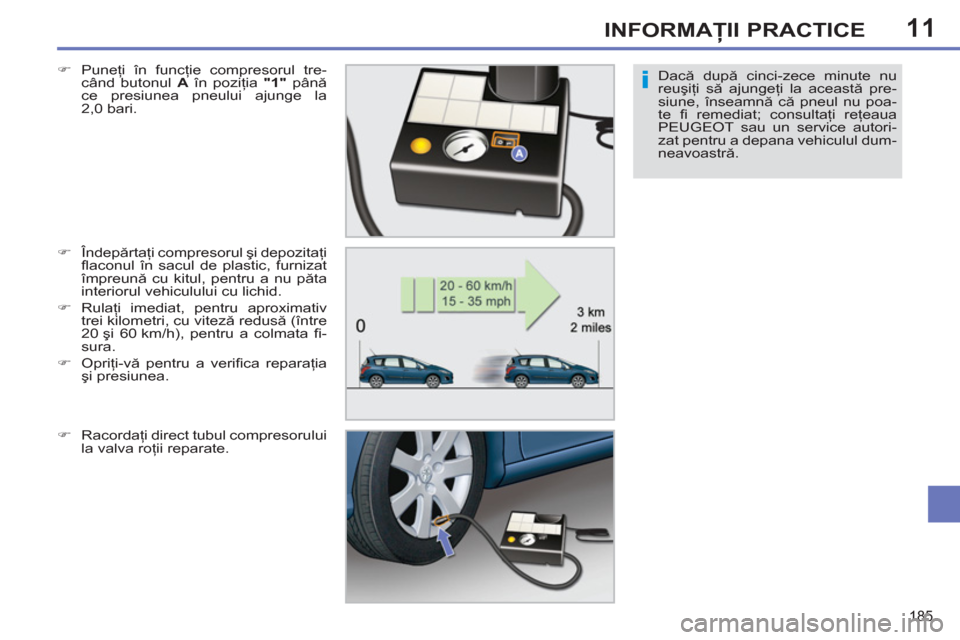 Peugeot 308 SW BL 2012.5  Manualul de utilizare (in Romanian) 11
185
INFORMAŢII PRACTICE
Dacă după cinci-zece minute nu 
reuşiţi să ajungeţi la această pre-
siune, înseamnă că pneul nu poa-
te ﬁ   remediat;  consultaţi reţeaua 
PEUGEOT sau un serv
