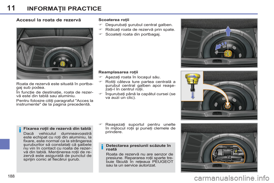 Peugeot 308 SW BL 2012.5  Manualul de utilizare (in Romanian) 11
188
INFORMAŢII PRACTICE
 
 
Fixarea roţii de rezervă din tablă 
  Dacă vehiculul dumneavoastră 
este echipat cu roţi din aluminiu, la 
ﬁ xare, este normal ca la strângerea 
şuruburilor s