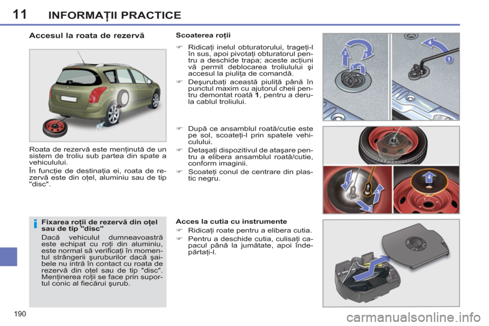 Peugeot 308 SW BL 2012.5 Manualul de utilizare (in Romanian) 11
190
INFORMAŢII PRACTICE
Fixarea roţii de rezervă din oţel
sau de tip "disc"
Dacă vehiculul dumneavoastră
este echipat cu roţi din aluminiu,
este normal să verifi caţi în momen- Peugeot 308 SW BL 2012.5 Manualul de utilizare (in Romanian) 11
190
INFORMAŢII PRACTICE
Fixarea roţii de rezervă din oţel
sau de tip "disc"
Dacă vehiculul dumneavoastră
este echipat cu roţi din aluminiu,
este normal să verifi caţi în momen-