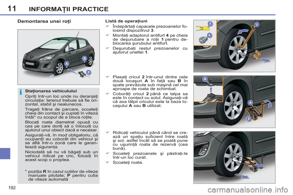 Peugeot 308 SW BL 2012.5 Manualul de utilizare (in Romanian) 11
192
INFORMAŢII PRACTICE
Staţionarea vehiculului
Opriţi într-un loc unde nu deranjaţi
circulaţia: terenul trebuie să fi e ori-
zontal, stabil şi nealunecos.
Trageţi frâna de p Peugeot 308 SW BL 2012.5 Manualul de utilizare (in Romanian) 11
192
INFORMAŢII PRACTICE
Staţionarea vehiculului
Opriţi într-un loc unde nu deranjaţi
circulaţia: terenul trebuie să fi e ori-
zontal, stabil şi nealunecos.
Trageţi frâna de p