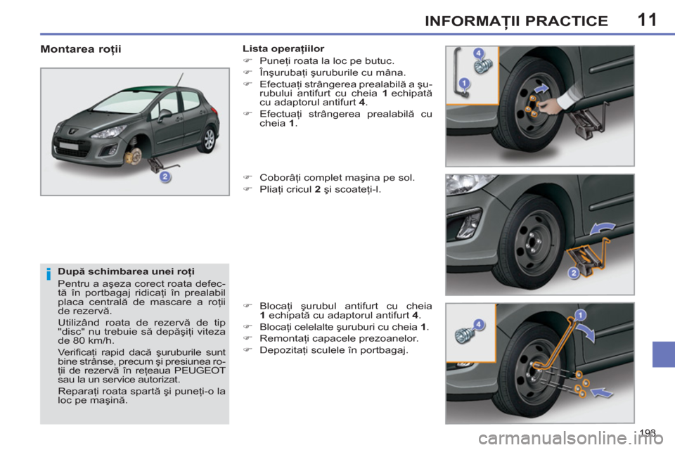 Peugeot 308 SW BL 2012.5 Manualul de utilizare (in Romanian) 11
193
INFORMAŢII PRACTICE
După schimbarea unei roţi
Pentru a aşeza corect roata defec-
tă în portbagaj ridicaţi în prealabil
placa centrală de mascare a roţii
de rezervă.
Utili Peugeot 308 SW BL 2012.5 Manualul de utilizare (in Romanian) 11
193
INFORMAŢII PRACTICE
După schimbarea unei roţi
Pentru a aşeza corect roata defec-
tă în portbagaj ridicaţi în prealabil
placa centrală de mascare a roţii
de rezervă.
Utili