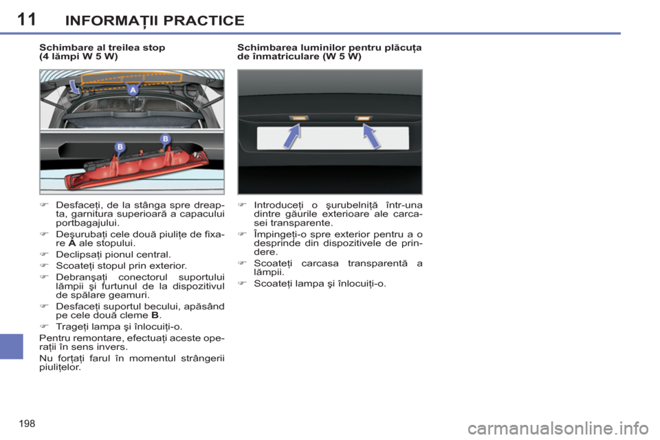 Peugeot 308 SW BL 2012.5  Manualul de utilizare (in Romanian) 11
198
INFORMAŢII PRACTICE
 
 
Schimbare al treilea stop 
(4 lămpi W 5 W) 
   
 
�) 
 Desfaceţi, de la stânga spre dreap-
ta, garnitura superioară a capacului 
portbagajului. 
   
�) 
 Deşuruba