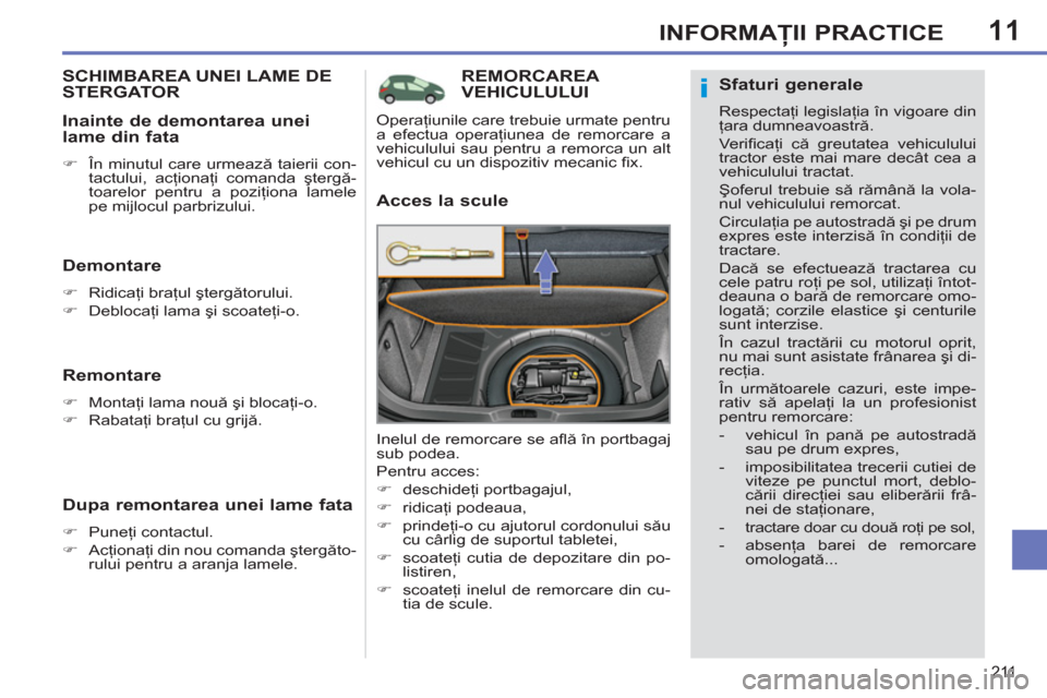 Peugeot 308 SW BL 2012.5  Manualul de utilizare (in Romanian) 11
211
INFORMAŢII PRACTICE
REMORCAREA VEHICULULUI
   
Acces la scule 
 
Inelul de remorcare se aﬂ ă în portbagaj 
sub podea. 
  Pentru acces: 
   
 
�) 
 deschideţi portbagajul, 
   
�) 
 ridica