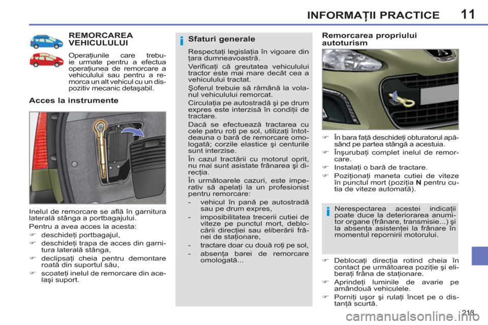Peugeot 308 SW BL 2012.5  Manualul de utilizare (in Romanian) 11
213
INFORMAŢII PRACTICE
REMORCAREA VEHICULULUI 
 
 
Operaţiunile care trebu-
ie urmate pentru a efectua 
operaţiunea de remorcare a 
vehiculului sau pentru a re-
morca un alt vehicul cu un dis-
