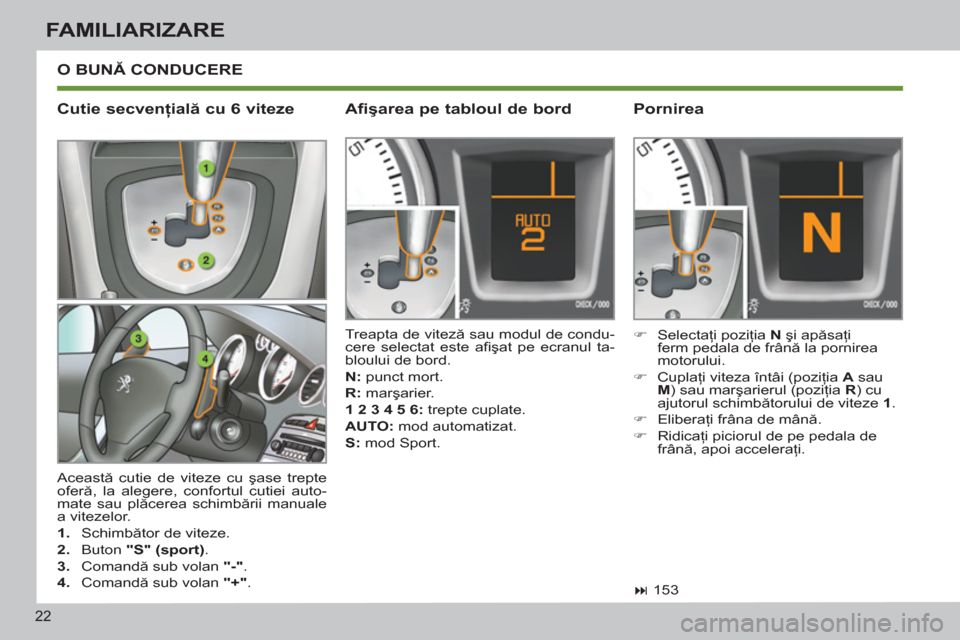Peugeot 308 SW BL 2012.5  Manualul de utilizare (in Romanian) 22
FAMILIARIZARE
  O BUNĂ CONDUCERE
 
Această cutie de viteze cu şase trepte 
oferă, la alegere, confortul cutiei auto-
mate sau plăcerea schimbării manuale 
a vitezelor. 
   
 
1. 
 Schimbător