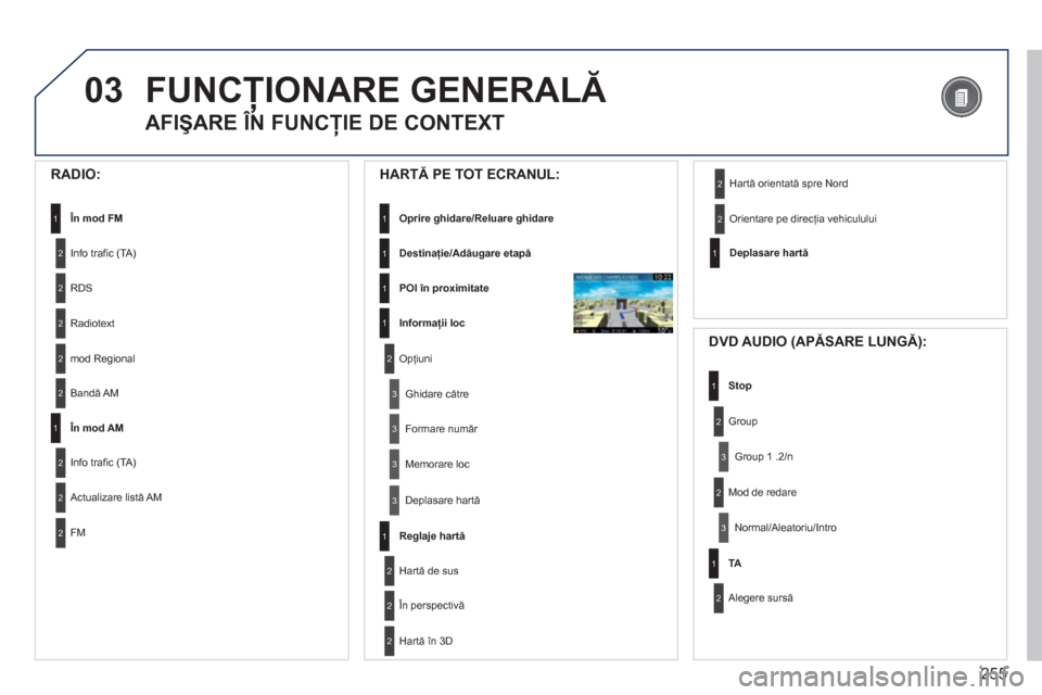 Peugeot 308 SW BL 2012.5  Manualul de utilizare (in Romanian) 255
03FUNCŢIONARE GENERALĂ 
 
 
AFIŞARE ÎN FUNCŢIE DE CONTEXT 
 
 
RADIO: 
În mod FM1
2
2
Info traﬁ c (TA)
RDS
2Radiotext 
2mod Regional
 
 
HARTĂ PE TOT ECRANUL: 
Oprire ghidare/Reluare ghid