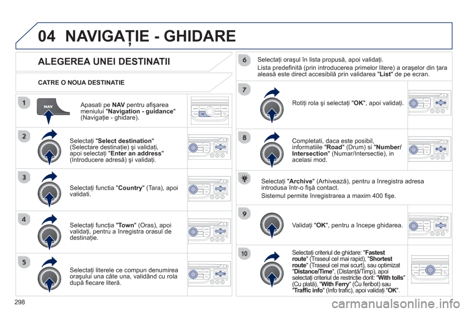 Peugeot 308 SW BL 2012.5  Manualul de utilizare (in Romanian) 298
04
   
Apasati pe NAV 
 pentru aﬁ şarea 
meniului " Navigation - guidance 
" (Navigaţie - ghidare).      
CATRE O NOUA DESTINATIE  
NAVIGAŢIE - GHIDARE 
ALEGEREA UNEI DESTINATII 
 
 Selectaţ