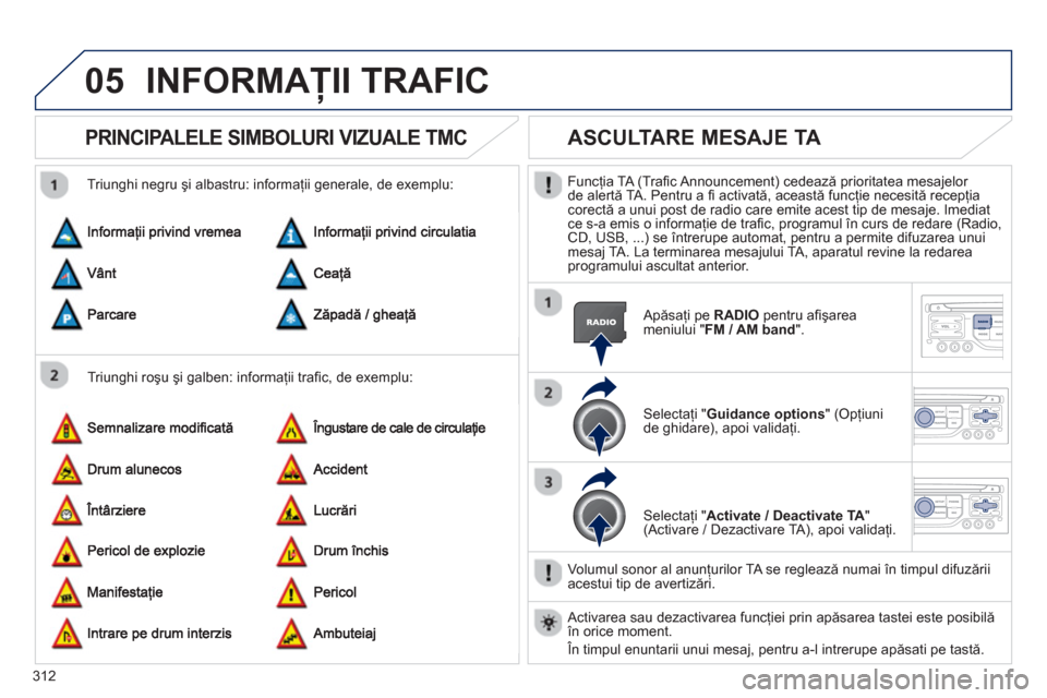 Peugeot 308 SW BL 2012.5  Manualul de utilizare (in Romanian) 312
05INFORMAŢII TRAFIC 
PRINCIPALELE SIMBOLURI VIZUALE TMC
 
 
Triunghi roşu şi galben: informaţii traﬁ c, de exemplu:    
Triunghi negru şi albastru: informa
ţii generale, de exemplu: 
ASCUL