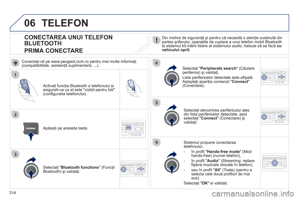 Peugeot 308 SW BL 2012.5 Manualul de utilizare (in Romanian) 314
06
CONECTAREA UNUI TELEFON
BLUETOOTH
PRIMA CONECTARE Din motive de siguranţă şi pentru că necesită o atenţie susţinută din partea şoferului, operaţiile de cuplare a unui telefon mobil Peugeot 308 SW BL 2012.5 Manualul de utilizare (in Romanian) 314
06
CONECTAREA UNUI TELEFON
BLUETOOTH
PRIMA CONECTARE Din motive de siguranţă şi pentru că necesită o atenţie susţinută din partea şoferului, operaţiile de cuplare a unui telefon mobil