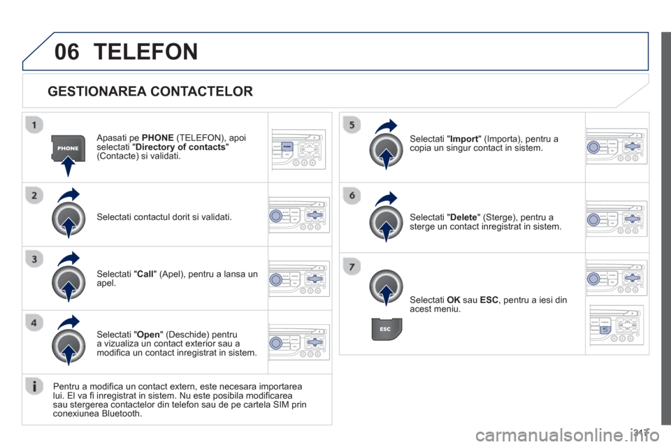 Peugeot 308 SW BL 2012.5  Manualul de utilizare (in Romanian) 317
06
   
GESTIONAREA CONTACTELOR
 
 
Apasati pe PHONE 
 (TELEFON), apoi selectati " Directory of contacts"(Contacte) si validati. 
Selectati contactul dorit si validati.
Selectati "Import" (Importa)