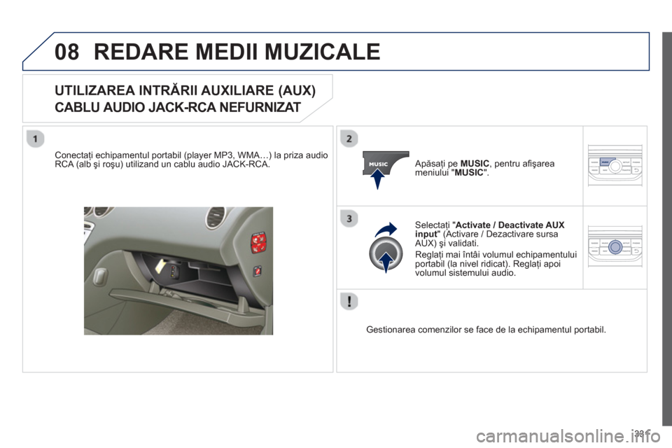 Peugeot 308 SW BL 2012.5 Manualul de utilizare (in Romanian) 331
08REDARE MEDII MUZICALE
UTILIZAREA INTRĂRII AUXILIARE (AUX)
CABLU AUDIO JACK-RCA NEFURNIZAT
Conectaţi echipamentul portabil (player MP3, WMA Peugeot 308 SW BL 2012.5 Manualul de utilizare (in Romanian) 331
08REDARE MEDII MUZICALE
UTILIZAREA INTRĂRII AUXILIARE (AUX)
CABLU AUDIO JACK-RCA NEFURNIZAT
Conectaţi echipamentul portabil (player MP3, WMA