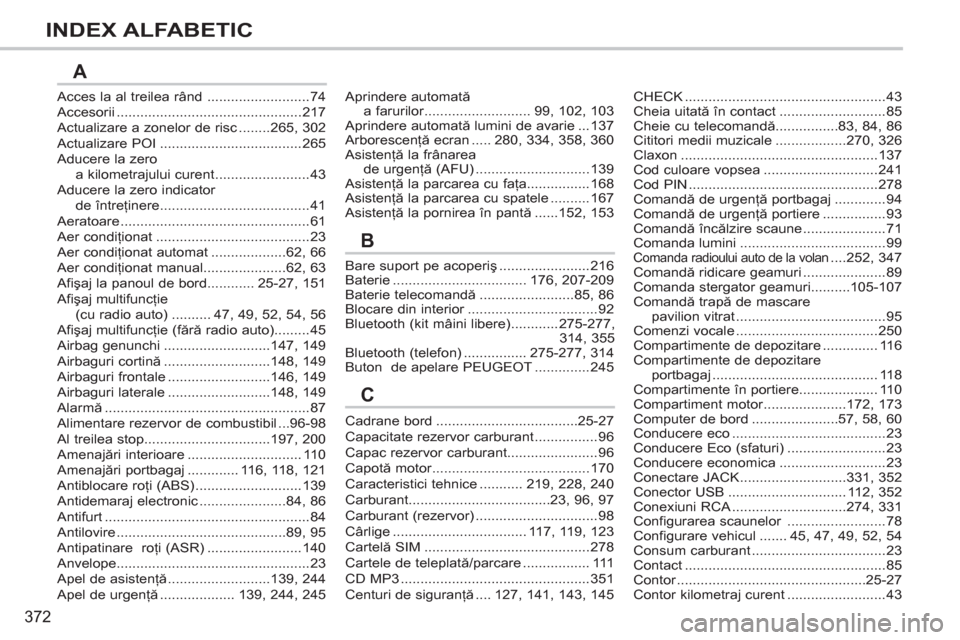 Peugeot 308 SW BL 2012.5  Manualul de utilizare (in Romanian) 372
INDEX ALFABETIC
Acces la al treilea rând..........................74Accesorii ...............................................217Actualizare a zonelor de risc ........265,302Actualizare POI.......