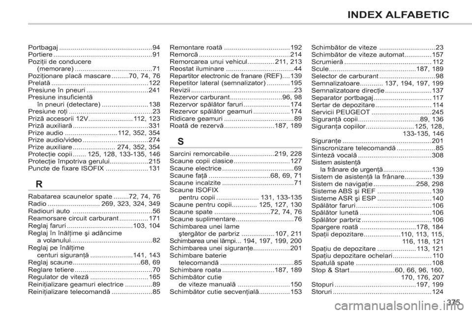 Peugeot 308 SW BL 2012.5  Manualul de utilizare (in Romanian) 375
INDEX ALFABETIC
Rabatarea scaunelor spate ........72,74,76Radio...........................269, 323, 324,349Radiouri auto .........................................56Reamorsare circuit carburant ...