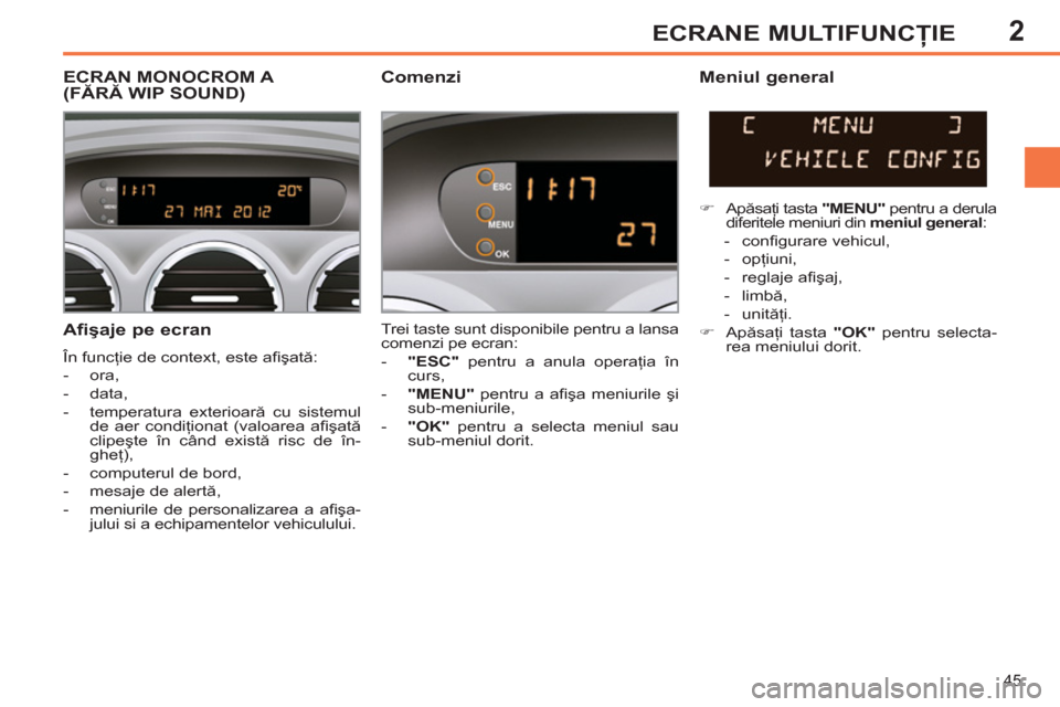 Peugeot 308 SW BL 2012.5  Manualul de utilizare (in Romanian) 2
45
ECRANE MULTIFUNCŢIE
 
 
Afişaje pe ecran 
 
În funcţie de context, este aﬁ şată: 
   
 
-  ora, 
   
-  data, 
   
-  temperatura exterioară cu sistemul 
de aer condiţionat (valoarea a�