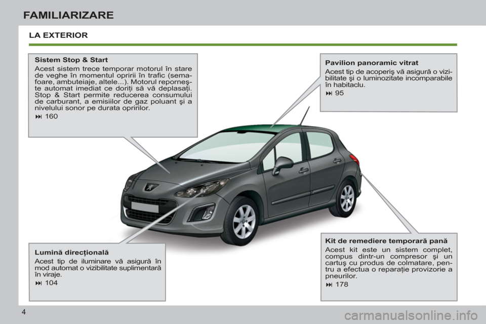 Peugeot 308 SW BL 2012.5  Manualul de utilizare (in Romanian) 4
FAMILIARIZARE
  LA EXTERIOR  
 
 
Sistem Stop & Start 
  Acest sistem trece temporar motorul în stare 
de veghe în momentul opririi în traﬁ c  (sema-
foare, ambuteiaje, altele...). Motorul repo