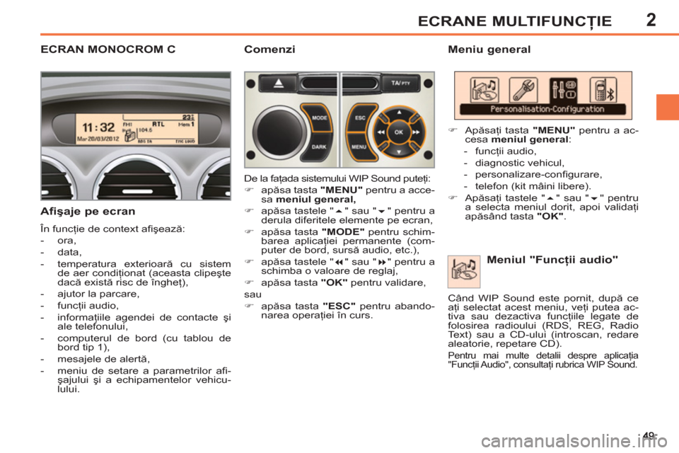 Peugeot 308 SW BL 2012.5  Manualul de utilizare (in Romanian) 2ECRANE MULTIFUNCŢIE
ECRAN MONOCROM C   
Meniu general 
   
Afişaje pe ecran 
 
În funcţie de context aﬁ şează: 
   
 
-  ora, 
   
-  data, 
   
-  temperatura exterioară cu sistem 
de aer c