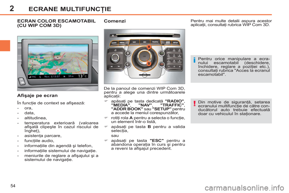 Peugeot 308 SW BL 2012.5  Manualul de utilizare (in Romanian) 2
54
ECRANE MULTIFUNCŢIE
 
 
Din motive de siguranţă, setarea 
ecranului multifuncţie de către con-
ducătorul auto trebuie efectuată 
doar cu vehiculul în staţionare.  
 
ECRAN COLOR ESCAMOTA