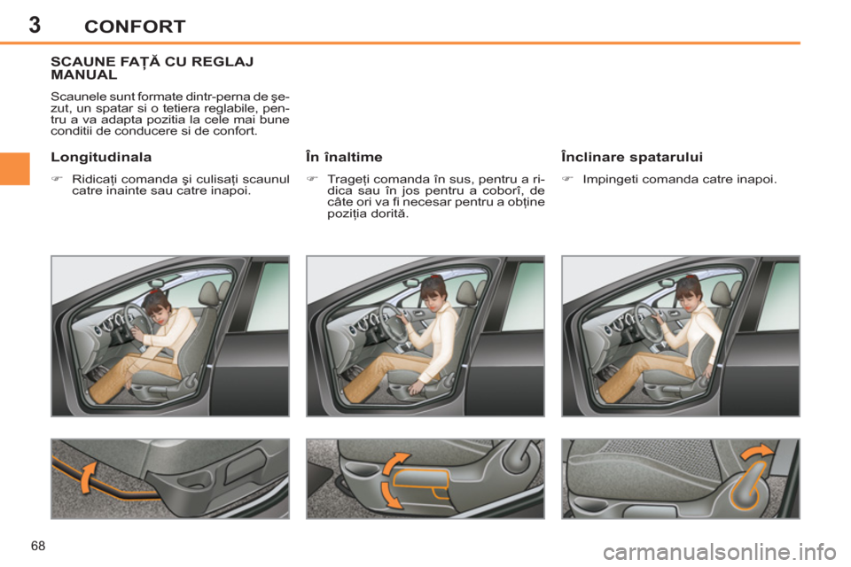 Peugeot 308 SW BL 2012.5  Manualul de utilizare (in Romanian) 3
68
CONFORT
SCAUNE FAŢĂ CU REGLAJ MANUAL
  Scaunele sunt formate dintr-perna de şe-
zut, un spatar si o tetiera reglabile, pen-
tru a va adapta pozitia la cele mai bune 
conditii de conducere si d