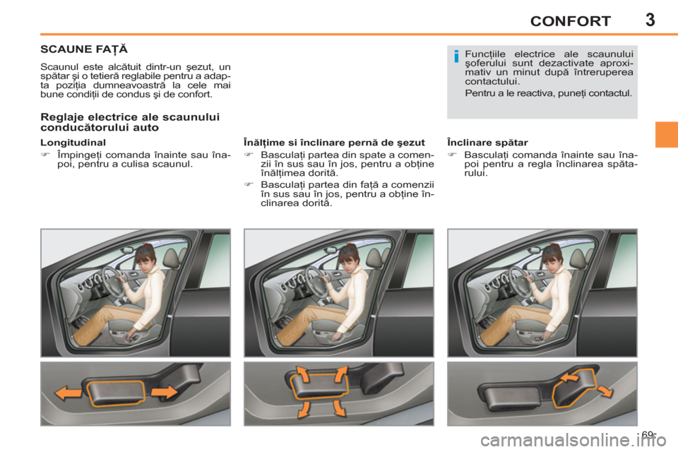 Peugeot 308 SW BL 2012.5  Manualul de utilizare (in Romanian) 3
69
CONFORT
SCAUNE FAŢĂ 
 
Scaunul este alcătuit dintr-un şezut, un 
spătar şi o tetieră reglabile pentru a adap-
ta poziţia dumneavoastră la cele mai 
bune condiţii de condus şi de confor