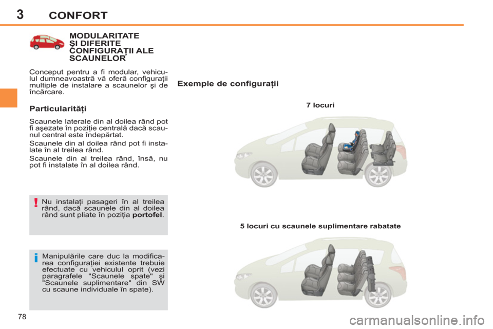 Peugeot 308 SW BL 2012.5  Manualul de utilizare (in Romanian) 3
78
CONFORT
MODULARITATE ŞI DIFERITE CONFIGURAŢII ALE SCAUNELORŢŢ
   
Exemple de configuraţii 
 
 
7 locuri  
   
Manipulările care duc la modiﬁ ca-
rea conﬁ guraţiei existente trebuie 
ef