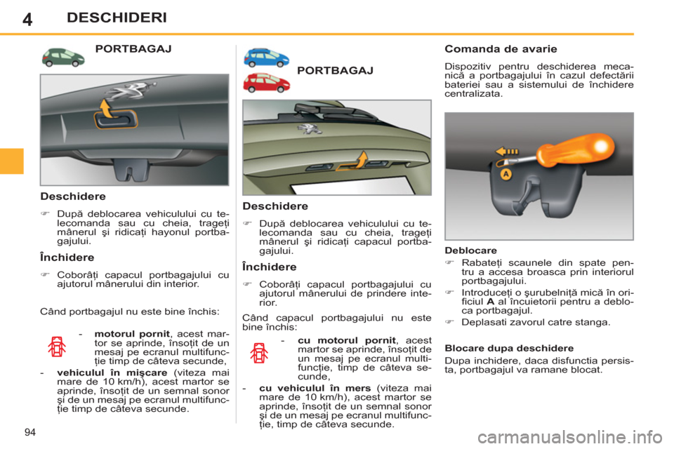 Peugeot 308 SW BL 2012.5  Manualul de utilizare (in Romanian) 4
94
DESCHIDERI
PORTBAGAJ
   
Deschidere 
 
 
 
�) 
 După deblocarea vehiculului cu te-
lecomanda sau cu cheia, trageţi 
mânerul şi ridicaţi capacul portba-
gajului.  
 
 
 
Închidere 
 
 
 
�) 