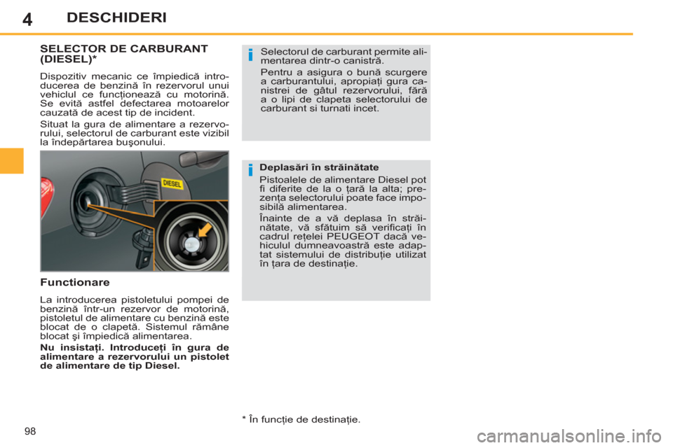 Peugeot 308 SW BL 2012.5  Manualul de utilizare (in Romanian) 4
98
DESCHIDERI
SELECTOR DE CARBURANT (DIESEL)  *
 
Dispozitiv mecanic ce împiedică intro-
ducerea de benzină în rezervorul unui 
vehiclul ce funcţionează cu motorină. 
Se evită astfel defecta