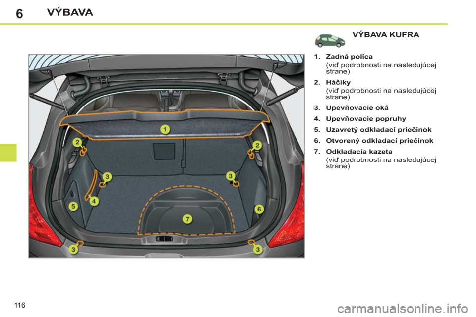 Peugeot 308 SW BL 2012.5  Užívateľská príručka (in Slovak) 6
116
VÝBAVA
VÝBAVA KUFRA 
   
 
 
1. 
  Zadná polica  
 
 
 (viď podrobnosti na nasledujúcej 
strane) 
   
2. 
  Háč 
 
iky 
 
  
 
 
 (viď podrobnosti na nasledujúcej 
strane) 
   
3. 
  Up